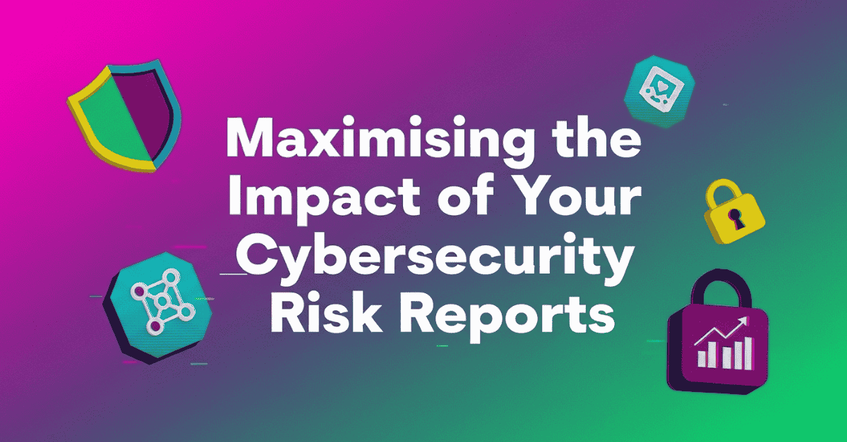 Maximising the Impact of Your Cybersecurity Risk Reports Blog Post Image 1 1200 x 627 Risk Reports